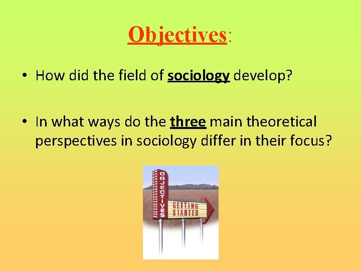 Objectives: • How did the field of sociology develop? • In what ways do