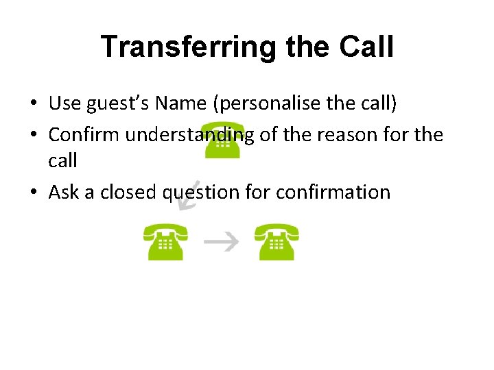 Transferring the Call • Use guest’s Name (personalise the call) • Confirm understanding of