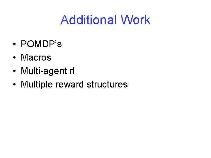 Additional Work • • POMDP’s Macros Multi-agent rl Multiple reward structures Additional Work • • POMDP’s Macros Multi-agent rl Multiple reward structures
