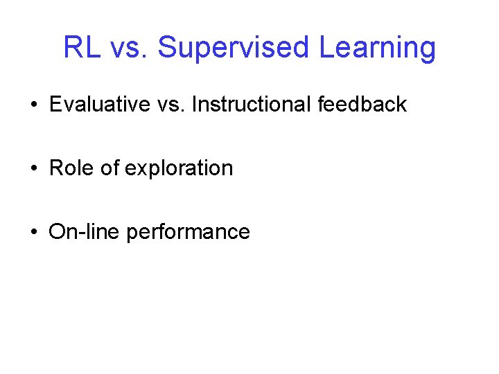 RL vs. Supervised Learning • Evaluative vs. Instructional feedback • Role of exploration • RL vs. Supervised Learning • Evaluative vs. Instructional feedback • Role of exploration •