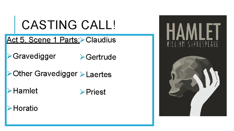 CASTING CALL! Act 5, Scene 1 Parts: ØClaudius ØGravedigger ØGertrude ØOther Gravedigger ØLaertes ØHamlet