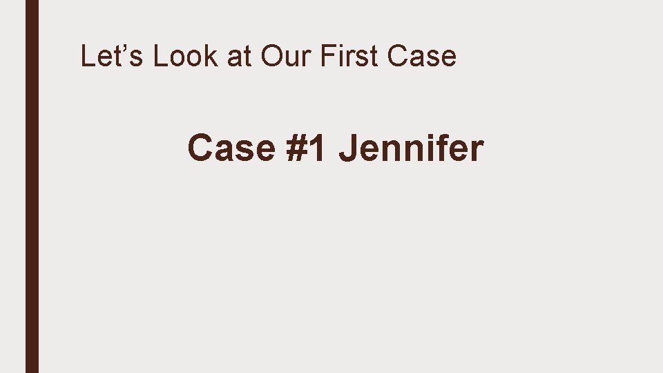 Let’s Look at Our First Case #1 Jennifer 