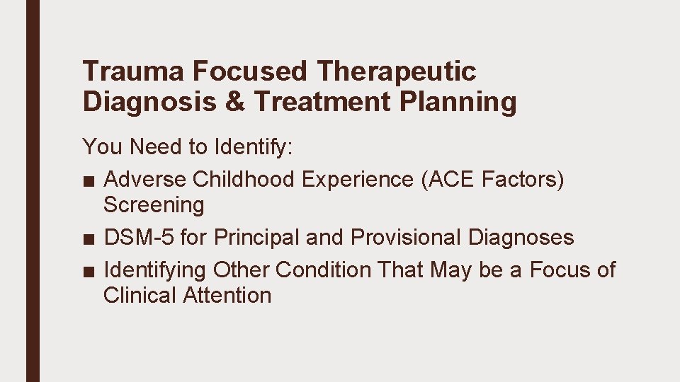 Trauma Focused Therapeutic Diagnosis & Treatment Planning You Need to Identify: ■ Adverse Childhood