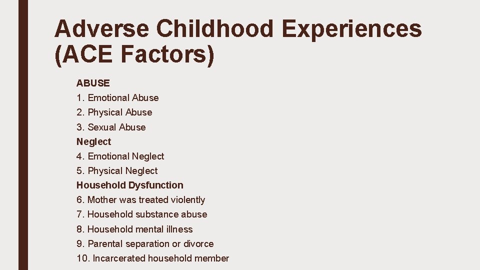 Adverse Childhood Experiences (ACE Factors) ABUSE 1. Emotional Abuse 2. Physical Abuse 3. Sexual