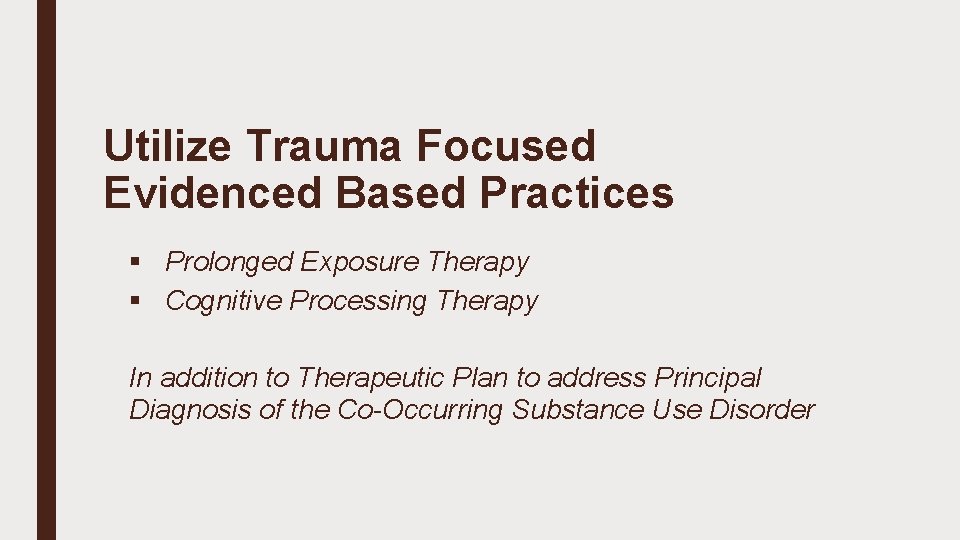 Utilize Trauma Focused Evidenced Based Practices § Prolonged Exposure Therapy § Cognitive Processing Therapy