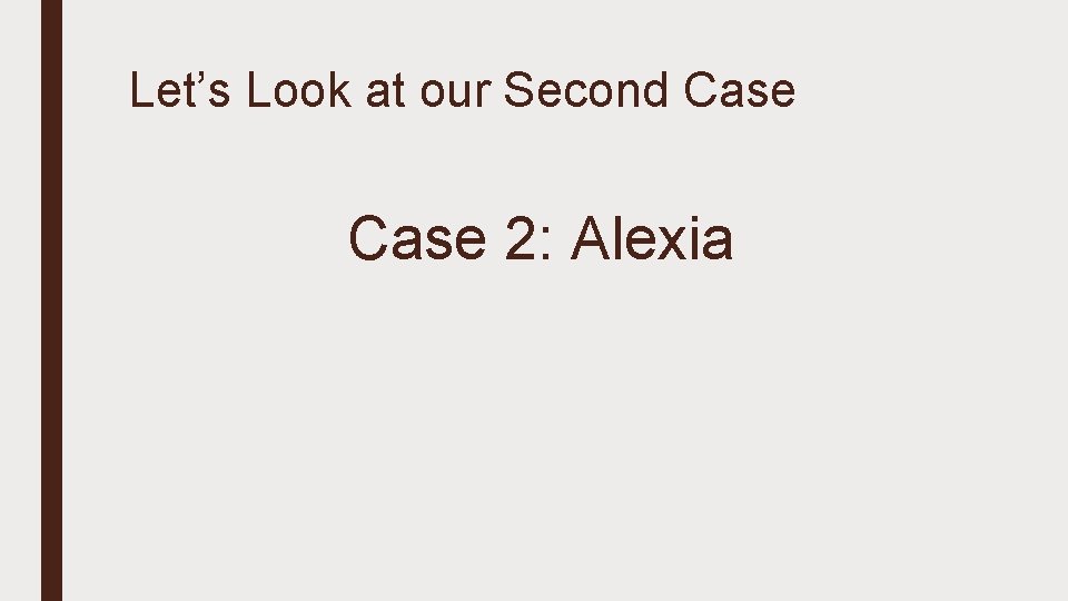 Let’s Look at our Second Case 2: Alexia 