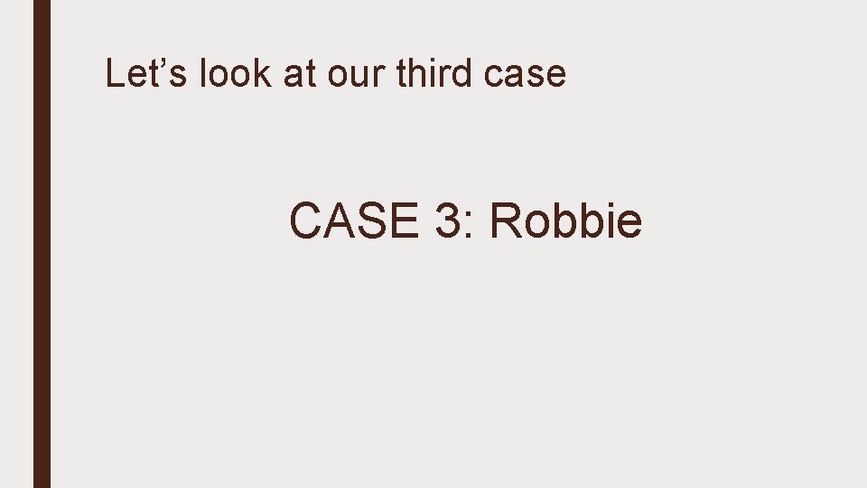 Let’s look at our third case CASE 3: Robbie 