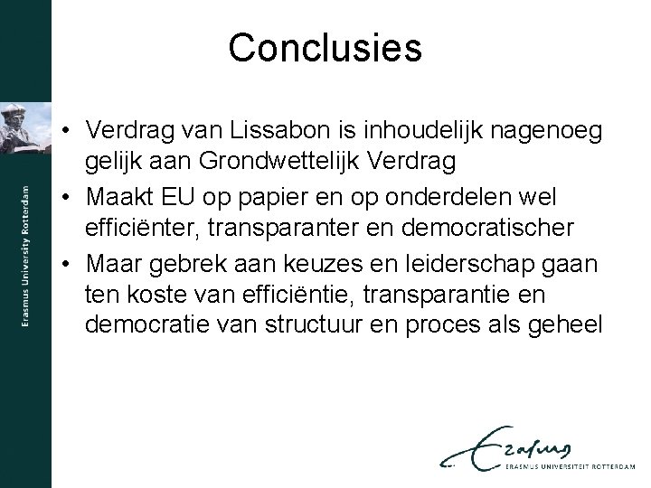 Conclusies • Verdrag van Lissabon is inhoudelijk nagenoeg gelijk aan Grondwettelijk Verdrag • Maakt