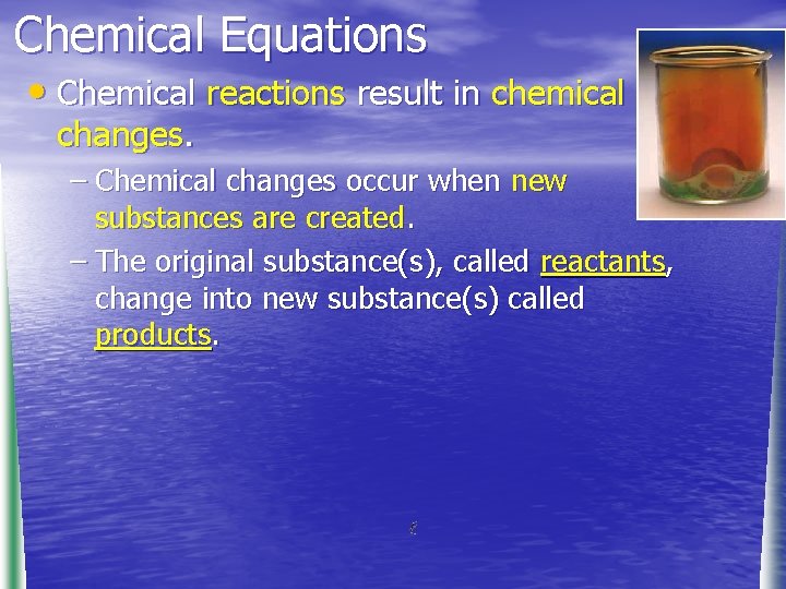 Chemical Equations • Chemical reactions result in chemical changes. – Chemical changes occur when