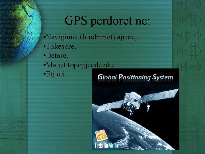 GPS perdoret ne: • Navigimet (lundrimet) ajrore, • Tokesore, • Detare, • Matjet topogjeodezike