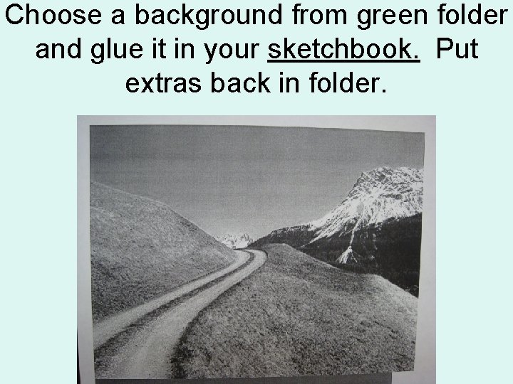 Choose a background from green folder and glue it in your sketchbook. Put extras