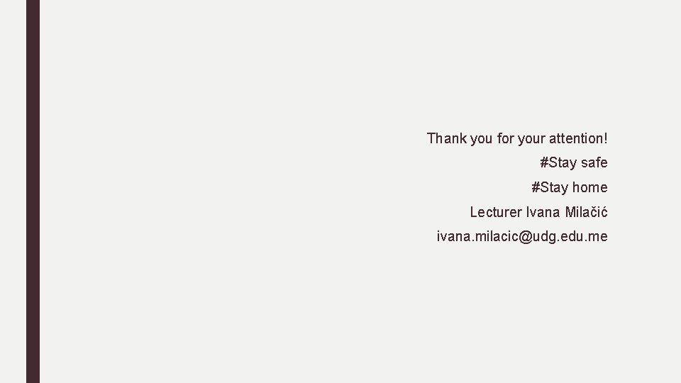 Thank you for your attention! #Stay safe #Stay home Lecturer Ivana Milačić ivana. milacic@udg.
