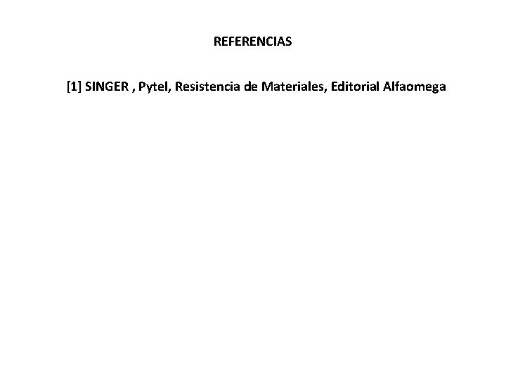 REFERENCIAS [1] SINGER , Pytel, Resistencia de Materiales, Editorial Alfaomega 