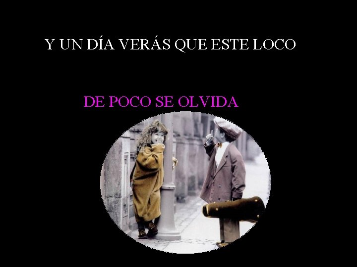 Y UN DÍA VERÁS QUE ESTE LOCO DE POCO SE OLVIDA 