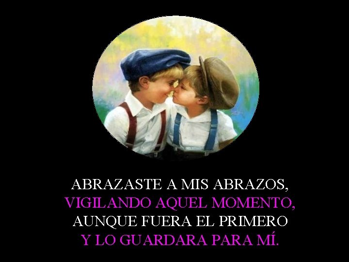 ABRAZASTE A MIS ABRAZOS, VIGILANDO AQUEL MOMENTO, AUNQUE FUERA EL PRIMERO Y LO GUARDARA