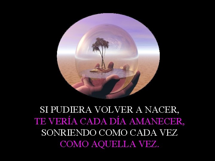 SI PUDIERA VOLVER A NACER, TE VERÍA CADA DÍA AMANECER, SONRIENDO COMO CADA VEZ