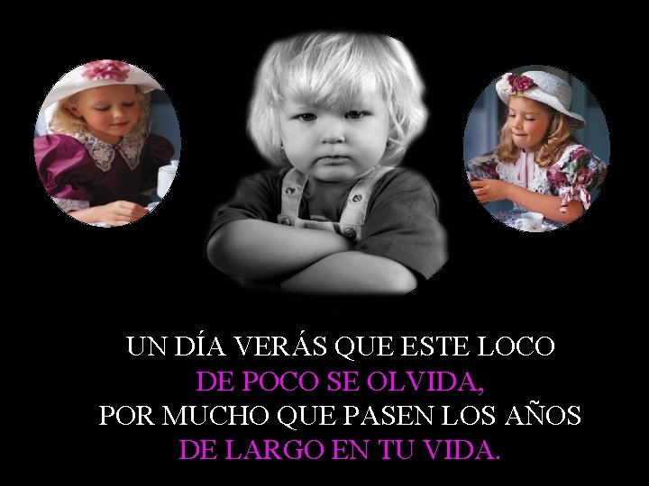 UN DÍA VERÁS QUE ESTE LOCO DE POCO SE OLVIDA, POR MUCHO QUE PASEN