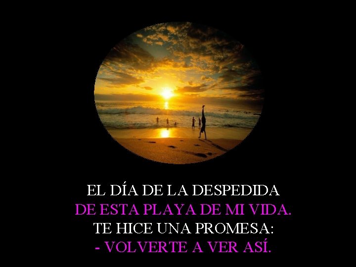 EL DÍA DE LA DESPEDIDA DE ESTA PLAYA DE MI VIDA. TE HICE UNA