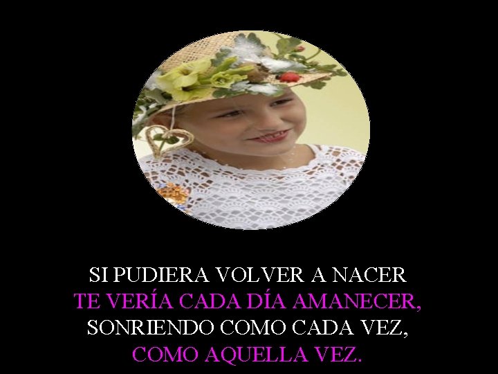 SI PUDIERA VOLVER A NACER TE VERÍA CADA DÍA AMANECER, SONRIENDO COMO CADA VEZ,