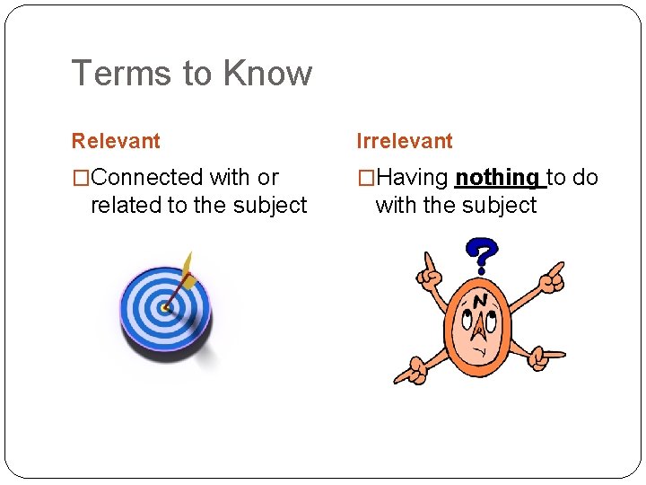 Terms to Know Relevant Irrelevant �Connected with or �Having nothing to do related to