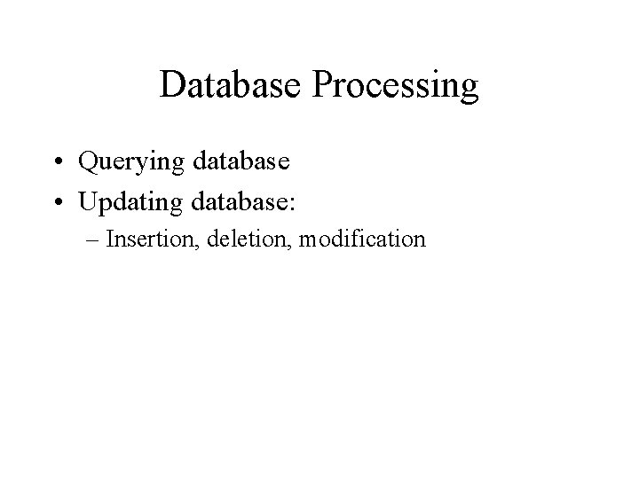 Database Processing • Querying database • Updating database: – Insertion, deletion, modification 