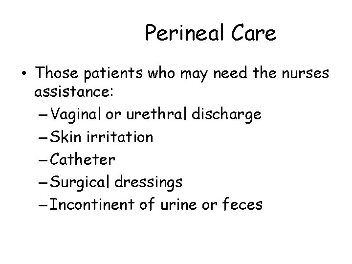 Perineal Care • Those patients who may need the nurses assistance: – Vaginal or