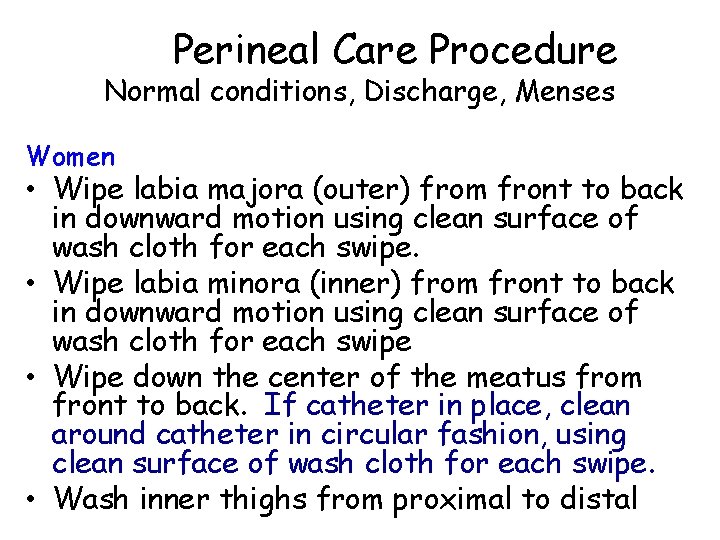 Perineal Care Procedure Normal conditions, Discharge, Menses Women • Wipe labia majora (outer) from