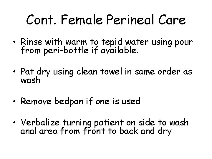 Cont. Female Perineal Care • Rinse with warm to tepid water using pour from