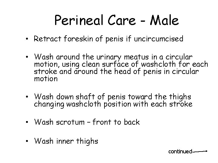 Perineal Care - Male • Retract foreskin of penis if uncircumcised • Wash around