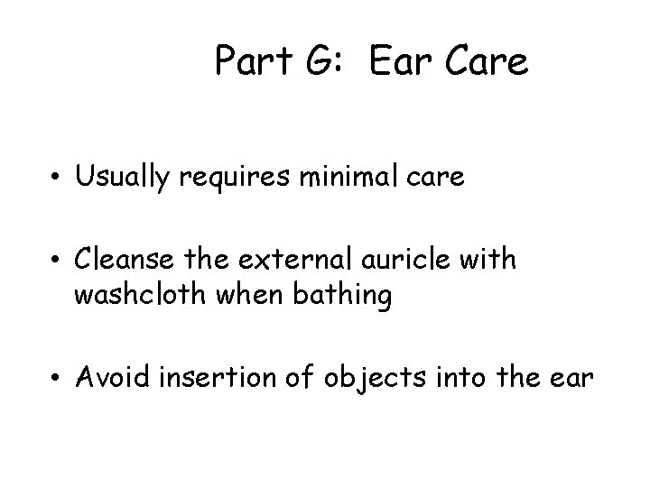 Part G: Ear Care • Usually requires minimal care • Cleanse the external auricle