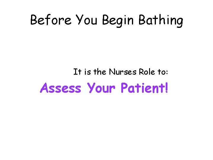 Before You Begin Bathing It is the Nurses Role to: Assess Your Patient! 