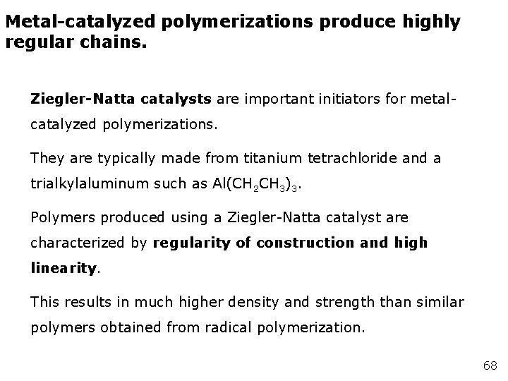 Metal-catalyzed polymerizations produce highly regular chains. Ziegler-Natta catalysts are important initiators for metalcatalyzed polymerizations.