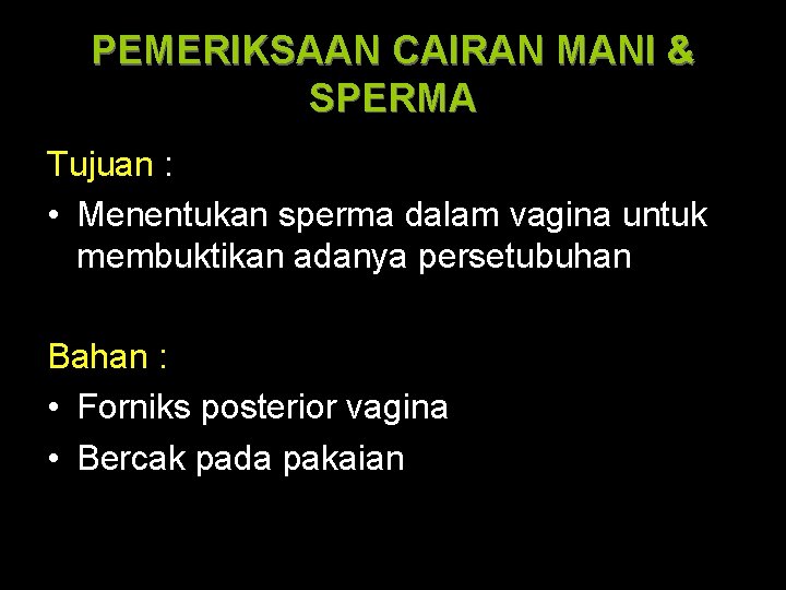 PEMERIKSAAN CAIRAN MANI & SPERMA Tujuan : • Menentukan sperma dalam vagina untuk membuktikan