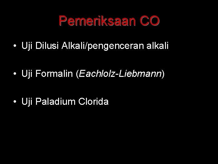 Pemeriksaan CO • Uji Dilusi Alkali/pengenceran alkali • Uji Formalin (Eachlolz-Liebmann) • Uji Paladium