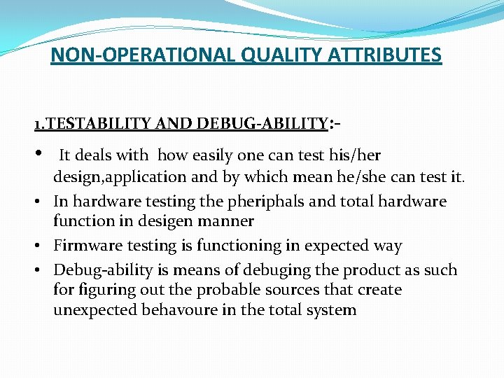 NON-OPERATIONAL QUALITY ATTRIBUTES 1. TESTABILITY AND DEBUG-ABILITY: - • It deals with how easily