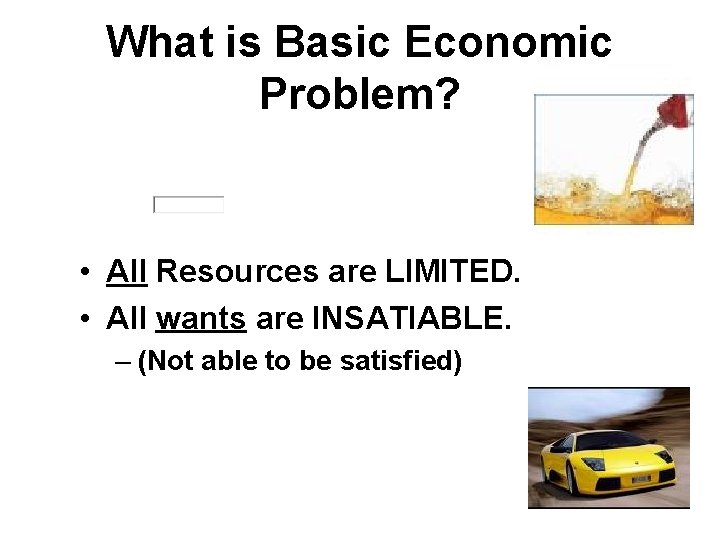 What is Basic Economic Problem? • All Resources are LIMITED. • All wants are