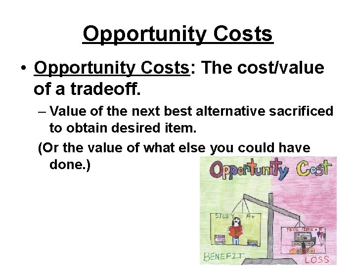 Opportunity Costs • Opportunity Costs: The cost/value of a tradeoff. – Value of the