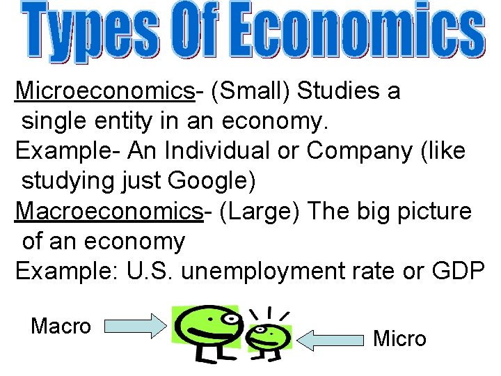 Microeconomics- (Small) Studies a single entity in an economy. Example- An Individual or Company