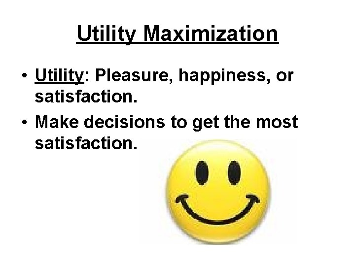 Utility Maximization • Utility: Pleasure, happiness, or satisfaction. • Make decisions to get the