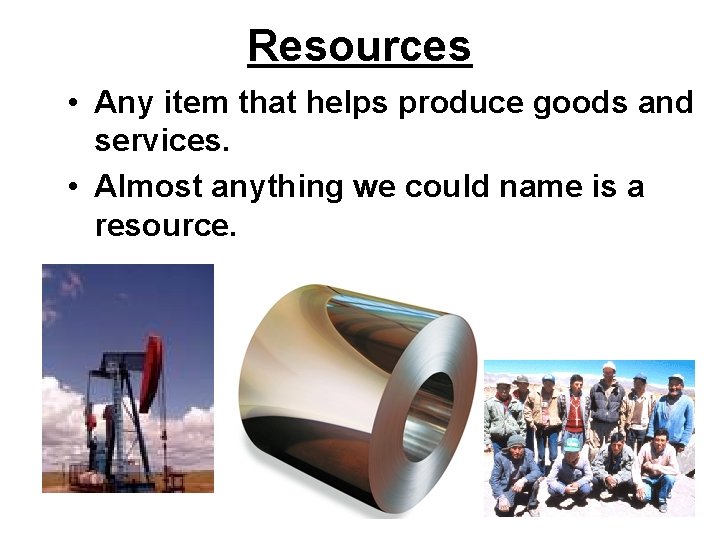 Resources • Any item that helps produce goods and services. • Almost anything we