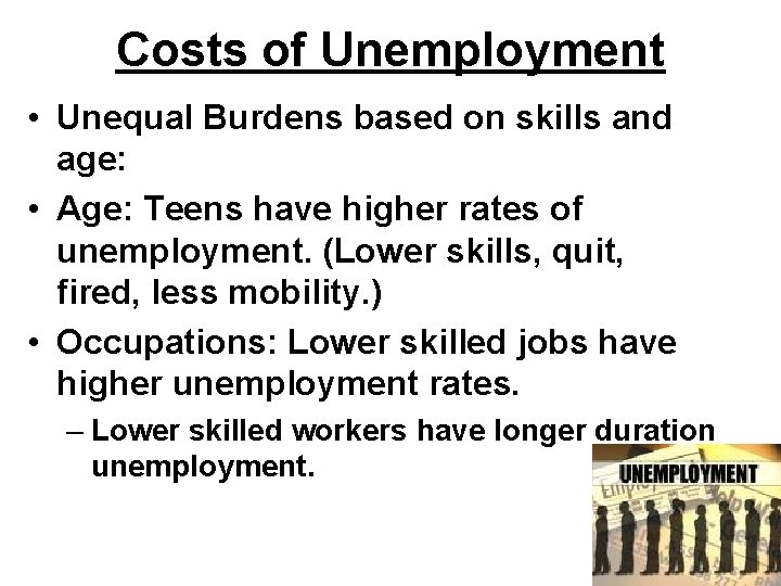 Costs of Unemployment • Unequal Burdens based on skills and age: • Age: Teens