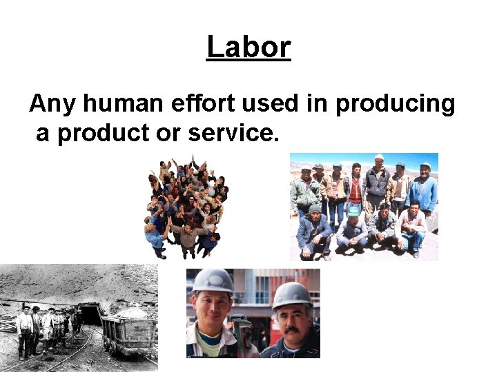 Labor Any human effort used in producing a product or service. 
