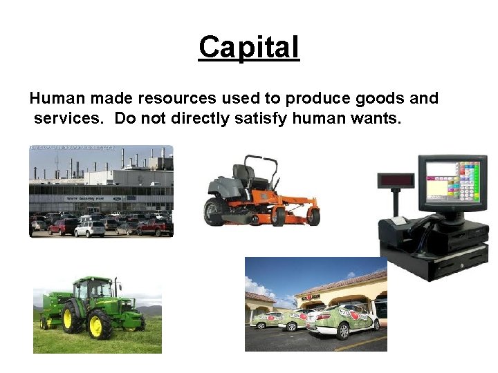 Capital Human made resources used to produce goods and services. Do not directly satisfy