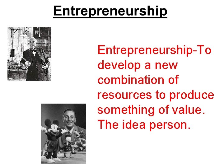 Entrepreneurship-To develop a new combination of resources to produce something of value. The idea