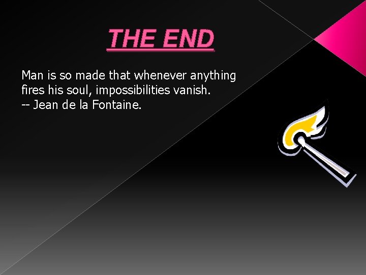 THE END Man is so made that whenever anything fires his soul, impossibilities vanish.