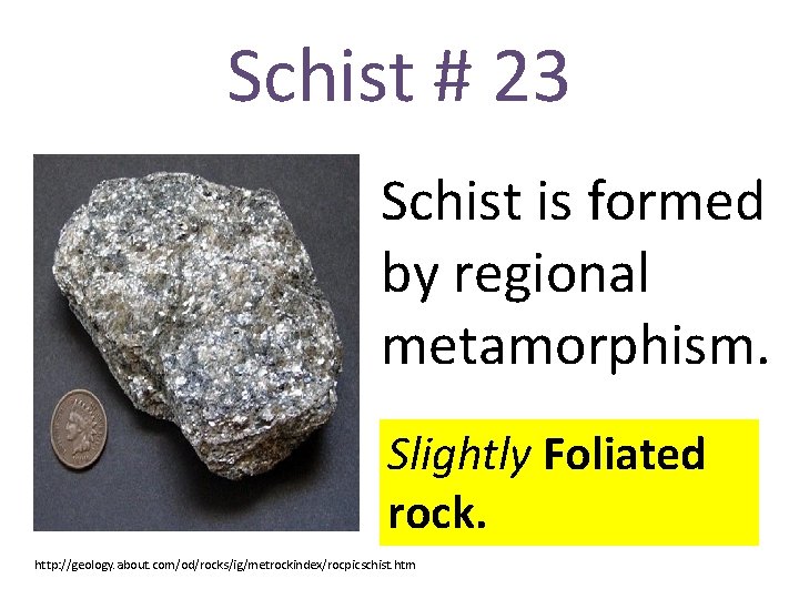 Schist # 23 Schist is formed by regional metamorphism. Slightly Foliated rock. http: //geology.