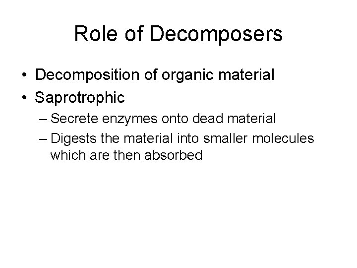 Role of Decomposers • Decomposition of organic material • Saprotrophic – Secrete enzymes onto