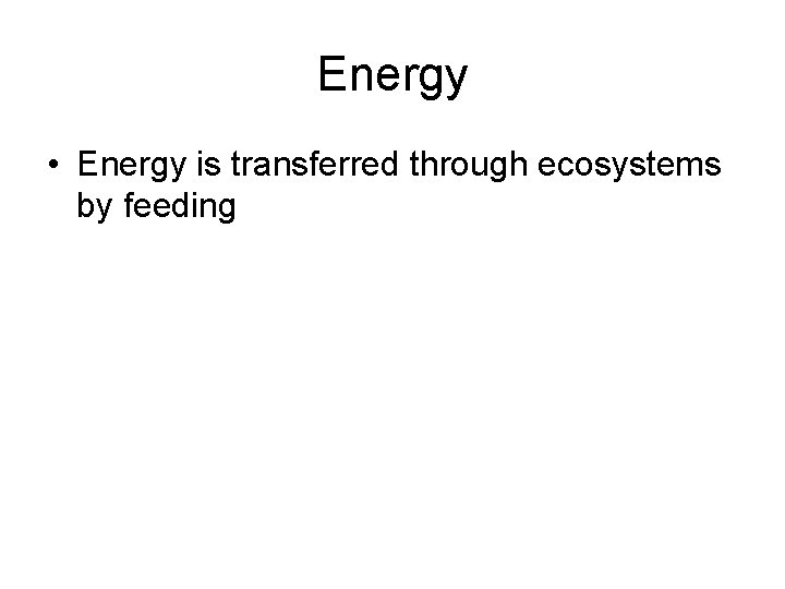 Energy • Energy is transferred through ecosystems by feeding 