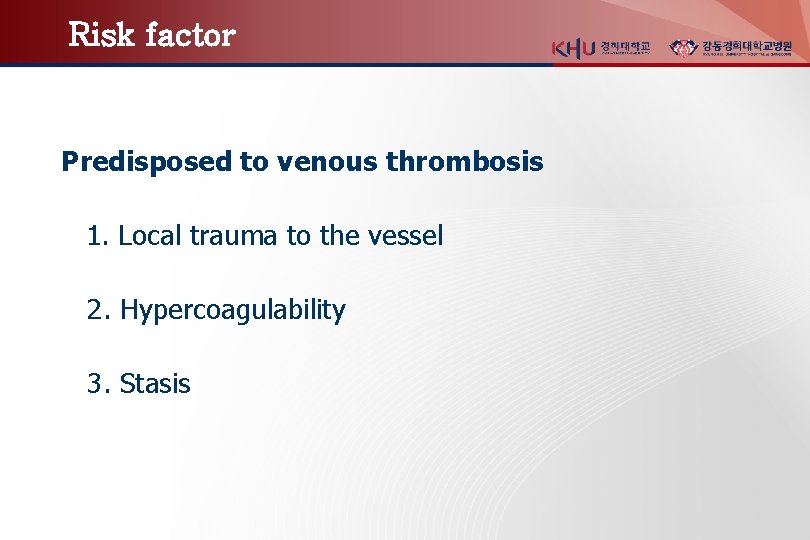 Risk factor Predisposed to venous thrombosis 1. Local trauma to the vessel 2. Hypercoagulability