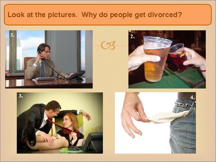 Look at the pictures. Why do people get divorced? 1. 3. 2. 4. 